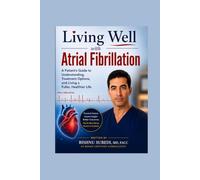 Living Well with Atrial Fibrillation: A Patient’s Guide to Understanding, Treating, and Thriving with AFib - Featuring the Latest Advances in Care