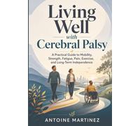 Living Well with Cerebral Palsy: A Practical Guide to Mobility, Strength, Fatigue, Pain, Exercise, and Long-Term Independence