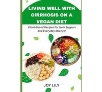 Living well with cirrhosis on a vegan diet: Plant-Based Recipes for Liver Support and Everyday Strength