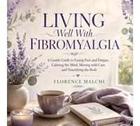 Living Well With Fibromyalgia: A Gentle Guide to Easing Pain and Fatigue, Calming the Mind, Moving with Care, and Nourishing the Body: An ... Chronic Pain Relief, and Healing Fibro Fog