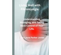 Living Well with Fibromyalgia.: Understanding, Managing and Taking Back Control of Your Life.