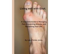 Living Well with Gout.: A Complete Guide to Managing Pain, Preventing Attacks, and Reclaiming Your Life.