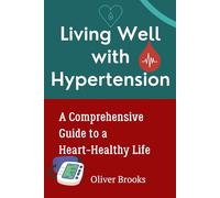 Living Well with Hypertension: A Comprehensive Guide to a Heart-Healthy Life