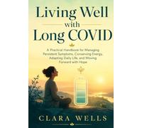Living Well with Long COVID: A Practical Handbook for Managing Persistent Symptoms, Conserving Energy, Adapting Daily Life, and Moving Forward with Hope