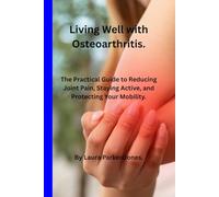 Living Well with Osteoarthritis.: The Practical Guide to Reducing Joint Pain, Staying Active, and Protecting Your Mobility.