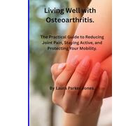 Living Well with Osteoarthritis.: The Practical Guide to Reducing Joint Pain, Staying Active, and Protecting Your Mobility.