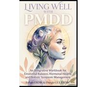 LIVING WELL WITH PMDD: An Integrative Workbook for Emotional Balance, Hormonal Health, and Holistic Symptom Management