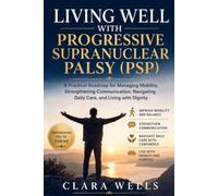 Living Well with Progressive Supranuclear Palsy (PSP): A Practical Roadmap for Managing Mobility, Strengthening Communication, Navigating Daily Care, and Living with Dignity