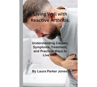Living Well with Reactive Arthritis.: Understanding Causes, Symptoms, Treatment & Practical Ways to Live Well.