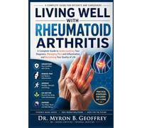 LIVING WELL WITH RHEUMATOID ARTHRITIS: A Complete Guide to Understanding Your Diagnosis, Managing Pain and Inflammation, and Reclaiming Your Quality of Life