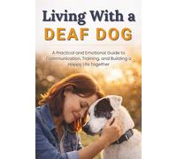 Living With a Deaf Dog: A Practical and Emotional Guide to Communication, Training, and Building a Happy Life Together