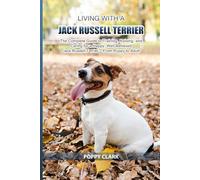 Living with a Jack Russell Terrier: The Complete Guide to Training, Raising, and Caring for a Happy, Well-Behaved Jack Russell Terrier - From Puppy to Adult