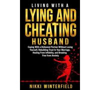 Living With A Lying And Cheating Husband: Coping With a Dishonest Partner Without Losing Yourself, Rebuilding Trust In Your Marriage, Healing From Infidelity, and Breaking Free from Anxiety
