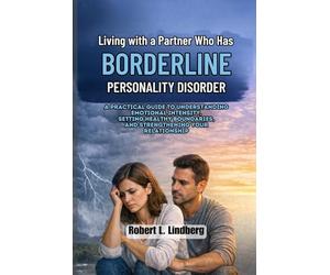 Living with a Partner Who Has Borderline Personality Disorder: A Practical Guide to Understanding Emotional Intensity, Setting Healthy Boundaries, and Strengthening Your Relationship