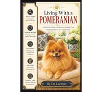 Living With a Pomeranian: A Practical Guide to Selection, Raising, Care, Training, History, and Family Life