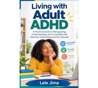 Living with Adult ADHD: A Practical Guide to Recognizing, Understanding, and Living Well with Attention-Deficit/Hyperactivity Disorder