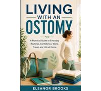 Living with an Ostomy: A Practical Guide to Everyday Routines, Confidence, Work, Travel, and Life at Home