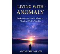 Living With Anomaly: Awakening to the Unseen Influences Already at Work in Your Life