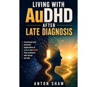 LIVING WITH AuDHD AFTER A LATE DIAGNOSIS: A personal and practical exploration of autism and ADHD, from someone who found out late.