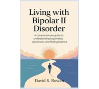 Living with Bipolar II Disorder: A Compassionate Guide to Understanding Hypomania, Depression, and Finding Balance