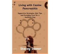 LIVING WITH CANINE PANCREATITIS: Supportive Strategies, Diet Tips, And Everyday Care For A Healthier Dog