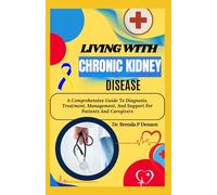 Living With Chronic Kidney Disease: A Comprehensive Guide To Diagnosis, Treatment, Management, And Support For Patients And Caregivers