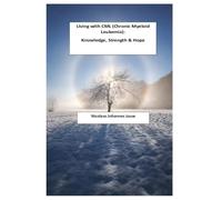 Living with CML Chronic Myeloid Leukemia a Story of Strength and Hope N J Louw