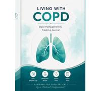 Living with COPD: Your Complete Daily Management and Tracking Journal - Symptoms, Medications, Doctor Visits, Breathing Exercises and 12-Week Log