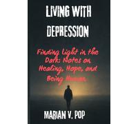 LIVING WITH DEPRESSION: Finding Light in the Dark: Notes on Healing, Hope, and Being Human