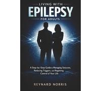 Living with Epilepsy for Adults: A Step-by-Step Guide to Managing Seizures, Reducing Triggers, and Regaining Control of Your Life