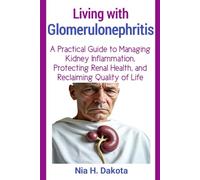 Living with Glomerulonephritis: A Practical Guide to Managing Kidney Inflammation, Protecting Renal Health, and Reclaiming Quality of Life