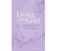 Living With Grief: Mindful Meditations and Self-Care Strategies for Navigating Loss