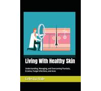 Living With Healthy Skin: Understanding, Managing, and Overcoming Psoriasis, Eczema, Fungal Infections, and Acne