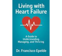 Living with Heart Failure: Understanding, Managing, and Thriving