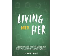 Living with Her: A Survival Manual for Mood Swings, Hair Everywhere, and Endless Shopping Sprees. Transform Frustrations into Greater Understanding and a Stronger Relationship