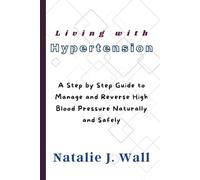 Living with Hypertension: A Step by Step Guide to Manage and Reverse High Blood Pressure Naturally and Safely