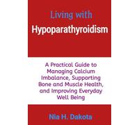 Living with Hypoparathyroidism: A Practical Guide to Managing Calcium Imbalance, Supporting Bone and Muscle Health, and Improving Everyday Well Being