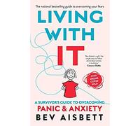 Living With It: A Survivor's Guide To Overcoming Panic And Anxiety