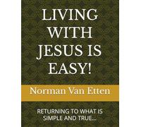 LIVING WITH JESUS IS EASY!: RETURNING TO WHAT IS SIMPLE AND TRUE...