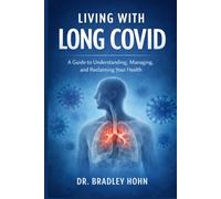 Living with Long COVID: A Guide to Understanding, Managing, and Reclaiming Your Health