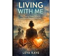 Living With Me: How Trauma Shapes Behavior-and How to Respond With Care