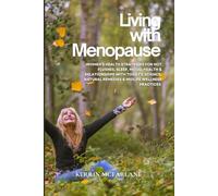 Living With Menopause: Women’s Health Strategies for Hot Flushes, Sleep, Mood, and Relationships with Today’s Science, Natural Remedies and Midlife Wellness Practices
