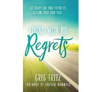 Living with No Regrets: Get Ready for Your Future by Getting Over Your Past