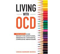 LIVING WITH OCD: Triumph over Negative Emotions, Obsessive Thoughts, and Compulsive Behaviors
