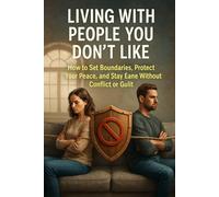 Living With People You Don’t Like: How to Set Boundaries, Protect Your Peace, and Stay Sane Without Conflict or Guilt