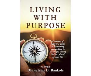 Living With Purpose: Discovering and Fulfilling God’s Plan for Your Life