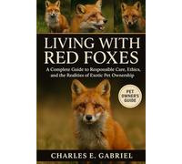 LIVING WITH RED FOXES: A Complete Guide to Responsible Care, Ethics, and the Realities of Exotic Pet Ownership