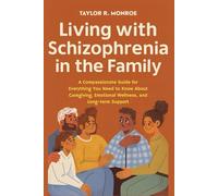 Living with Schizophrenia in the Family: A Compassionate Guide for Everything You Need to Know About Caregiving, Emotional Wellness, and Long-Term Support