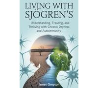 LIVING WITH SJÖGREN’S: Understanding, Treating, and Thriving with Chronic Dryness and Autoimmunity