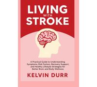 LIVING WITH STROKE: A Practical Guide to Understanding Symptoms, Risk Factors, Recovery Support, and Healthy Lifestyle Strategies for Better Brain and Body Wellness